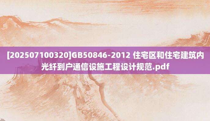 [202507100320]GB50846-2012 住宅区和住宅建筑内光纤到户通信设施工程设计规范.pdf