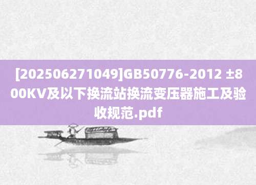 [202506271049]GB50776-2012 ±800KV及以下换流站换流变压器施工及验收规范.pdf