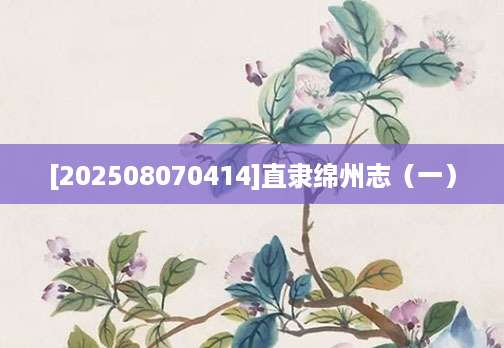 [202508070414]直隶绵州志（一）