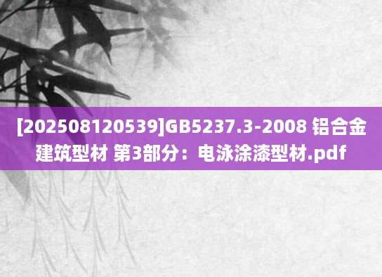 [202508120539]GB5237.3-2008 铝合金建筑型材 第3部分：电泳涂漆型材.pdf