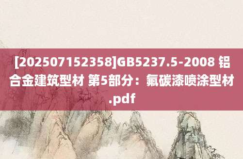 [202507152358]GB5237.5-2008 铝合金建筑型材 第5部分：氟碳漆喷涂型材.pdf