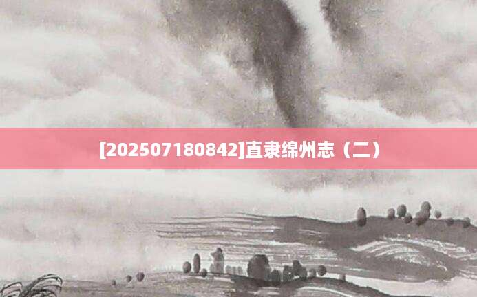 [202507180842]直隶绵州志（二）