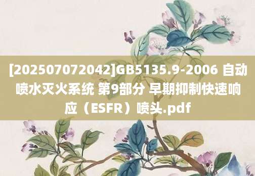 [202507072042]GB5135.9-2006 自动喷水灭火系统 第9部分 早期抑制快速响应（ESFR）喷头.pdf