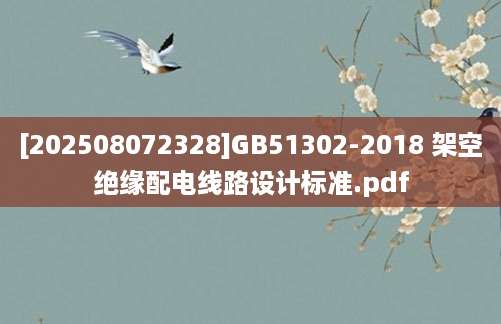 [202508072328]GB51302-2018 架空绝缘配电线路设计标准.pdf
