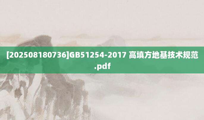 [202508180736]GB51254-2017 高填方地基技术规范.pdf