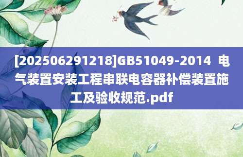 [202506291218]GB51049-2014  电气装置安装工程串联电容器补偿装置施工及验收规范.pdf