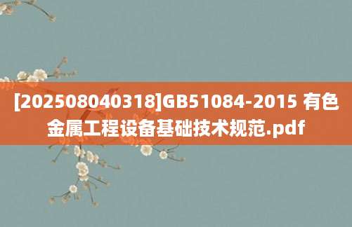 [202508040318]GB51084-2015 有色金属工程设备基础技术规范.pdf