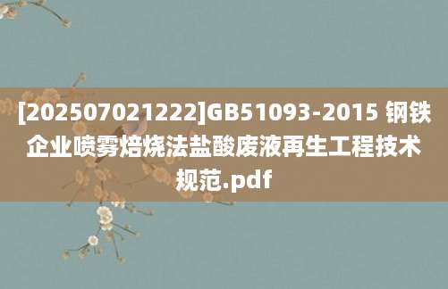 [202507021222]GB51093-2015 钢铁企业喷雾焙烧法盐酸废液再生工程技术规范.pdf