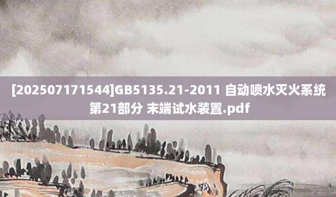 [202507171544]GB5135.21-2011 自动喷水灭火系统 第21部分 末端试水装置.pdf