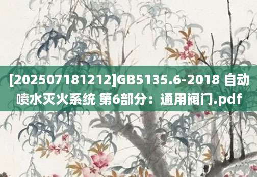 [202507181212]GB5135.6-2018 自动喷水灭火系统 第6部分：通用阀门.pdf