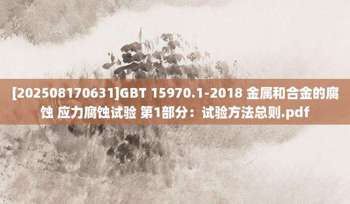 [202508170631]GBT 15970.1-2018 金属和合金的腐蚀 应力腐蚀试验 第1部分：试验方法总则.pdf