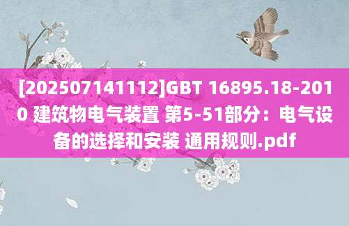 [202507141112]GBT 16895.18-2010 建筑物电气装置 第5-51部分：电气设备的选择和安装 通用规则.pdf
