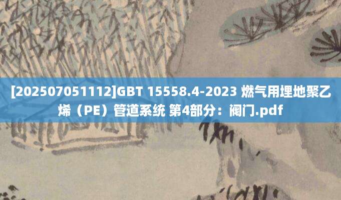 [202507051112]GBT 15558.4-2023 燃气用埋地聚乙烯（PE）管道系统 第4部分：阀门.pdf