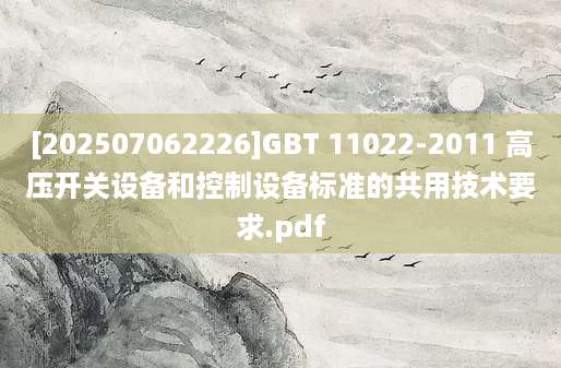 [202507062226]GBT 11022-2011 高压开关设备和控制设备标准的共用技术要求.pdf