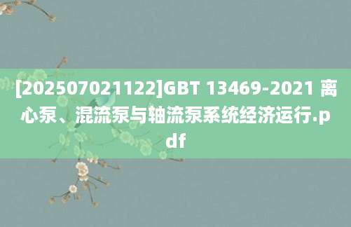 [202507021122]GBT 13469-2021 离心泵、混流泵与轴流泵系统经济运行.pdf