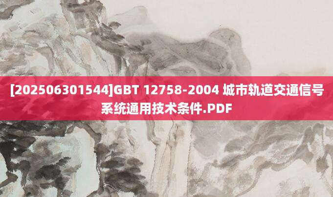 [202506301544]GBT 12758-2004 城市轨道交通信号系统通用技术条件.PDF