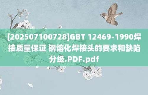 [202507100728]GBT 12469-1990焊接质量保证 钢熔化焊接头的要求和缺陷分级.PDF.pdf