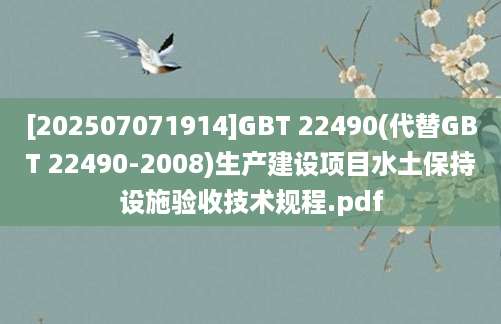 [202507071914]GBT 22490(代替GBT 22490-2008)生产建设项目水土保持设施验收技术规程.pdf