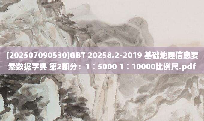 [202507090530]GBT 20258.2-2019 基础地理信息要素数据字典 第2部分：1∶5000 1∶10000比例尺.pdf