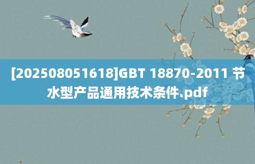 [202508051618]GBT 18870-2011 节水型产品通用技术条件.pdf