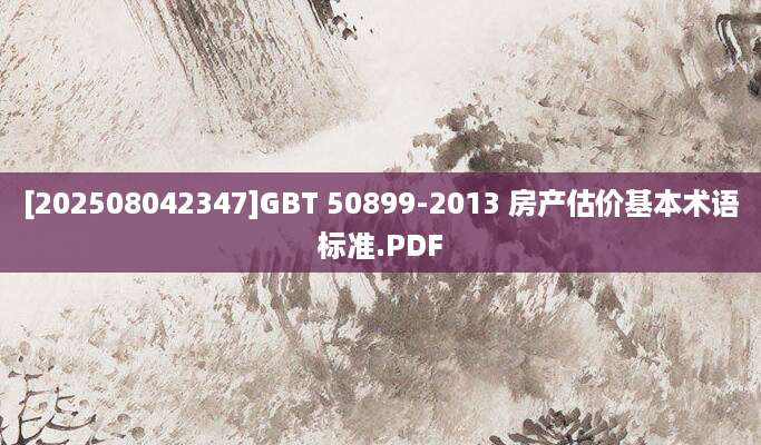 [202508042347]GBT 50899-2013 房产估价基本术语标准.PDF