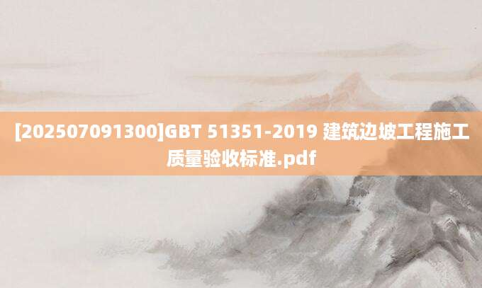 [202507091300]GBT 51351-2019 建筑边坡工程施工质量验收标准.pdf