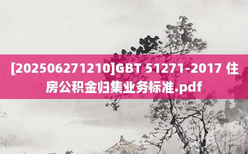 [202506271210]GBT 51271-2017 住房公积金归集业务标准.pdf