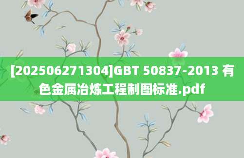 [202506271304]GBT 50837-2013 有色金属冶炼工程制图标准.pdf