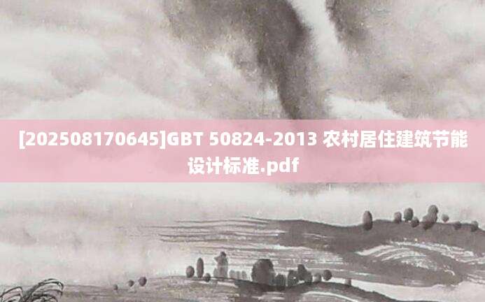 [202508170645]GBT 50824-2013 农村居住建筑节能设计标准.pdf