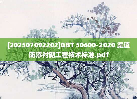 [202507092202]GBT 50600-2020 渠道防渗衬砌工程技术标准.pdf