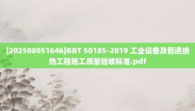 [202508051646]GBT 50185-2019 工业设备及管道绝热工程施工质量验收标准.pdf