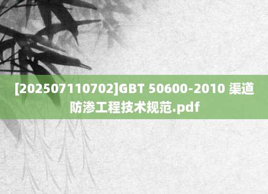 [202507110702]GBT 50600-2010 渠道防渗工程技术规范.pdf