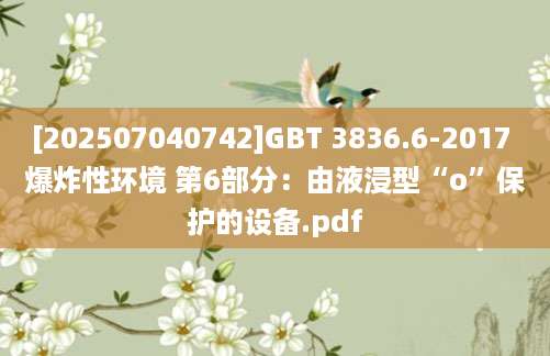[202507040742]GBT 3836.6-2017 爆炸性环境 第6部分：由液浸型“o”保护的设备.pdf