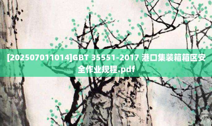 [202507011014]GBT 35551-2017 港口集装箱箱区安全作业规程.pdf