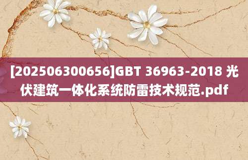 [202506300656]GBT 36963-2018 光伏建筑一体化系统防雷技术规范.pdf