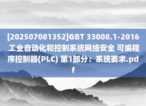 [202507081352]GBT 33008.1-2016 工业自动化和控制系统网络安全 可编程序控制器(PLC) 第1部分：系统要求.pdf