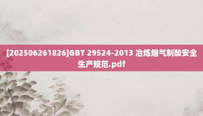 [202506261826]GBT 29524-2013 冶炼烟气制酸安全生产规范.pdf