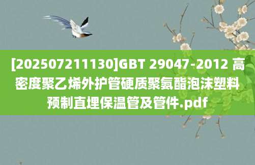 [202507211130]GBT 29047-2012 高密度聚乙烯外护管硬质聚氨酯泡沫塑料预制直埋保温管及管件.pdf