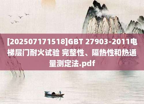 [202507171518]GBT 27903-2011电梯层门耐火试验 完整性、隔热性和热通量测定法.pdf
