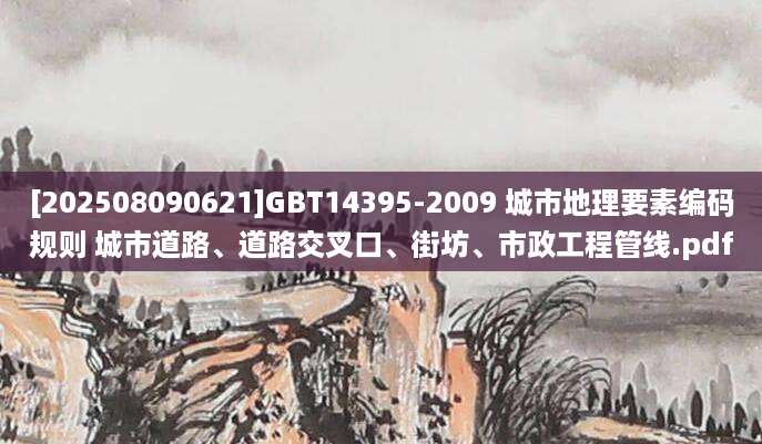 [202508090621]GBT14395-2009 城市地理要素编码规则 城市道路、道路交叉口、街坊、市政工程管线.pdf