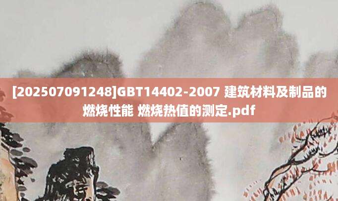 [202507091248]GBT14402-2007 建筑材料及制品的燃烧性能 燃烧热值的测定.pdf