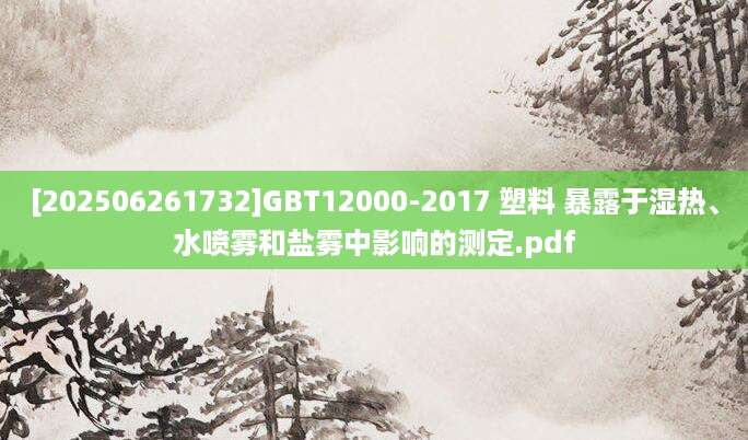 [202506261732]GBT12000-2017 塑料 暴露于湿热、水喷雾和盐雾中影响的测定.pdf