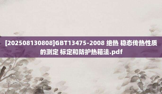 [202508130808]GBT13475-2008 绝热 稳态传热性质的测定 标定和防护热箱法.pdf