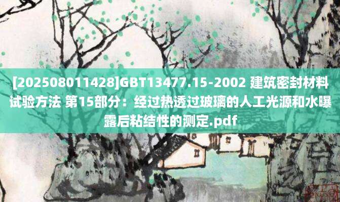 [202508011428]GBT13477.15-2002 建筑密封材料试验方法 第15部分：经过热透过玻璃的人工光源和水曝露后粘结性的测定.pdf