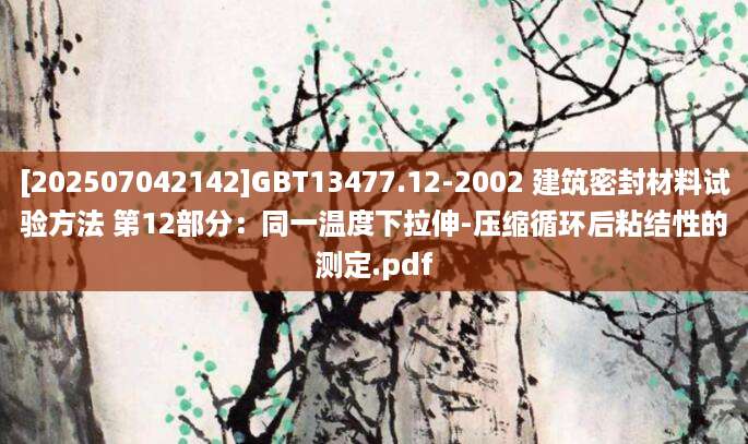 [202507042142]GBT13477.12-2002 建筑密封材料试验方法 第12部分：同一温度下拉伸-压缩循环后粘结性的测定.pdf