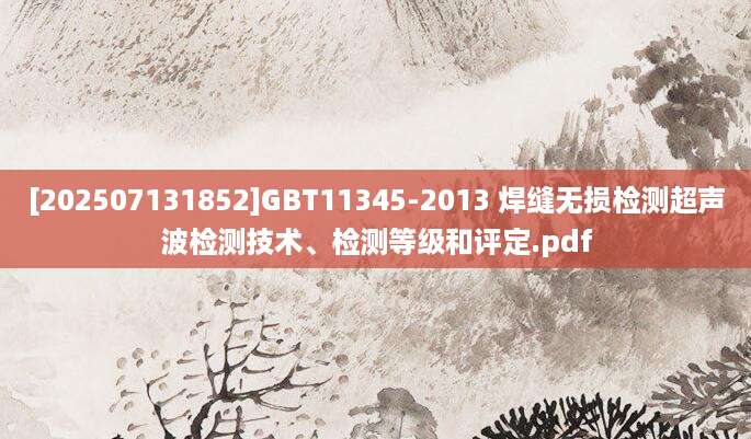 [202507131852]GBT11345-2013 焊缝无损检测超声波检测技术、检测等级和评定.pdf