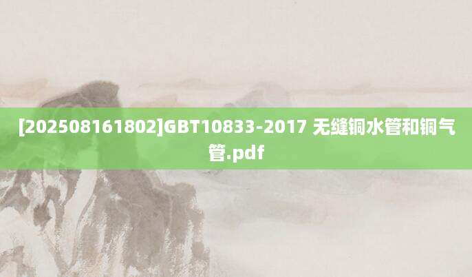 [202508161802]GBT10833-2017 无缝铜水管和铜气管.pdf