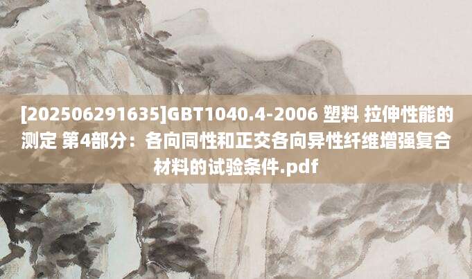 [202506291635]GBT1040.4-2006 塑料 拉伸性能的测定 第4部分：各向同性和正交各向异性纤维增强复合材料的试验条件.pdf