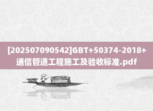 [202507090542]GBT+50374-2018+通信管道工程施工及验收标准.pdf