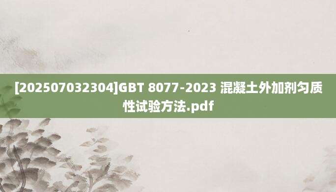 [202507032304]GBT 8077-2023 混凝土外加剂匀质性试验方法.pdf